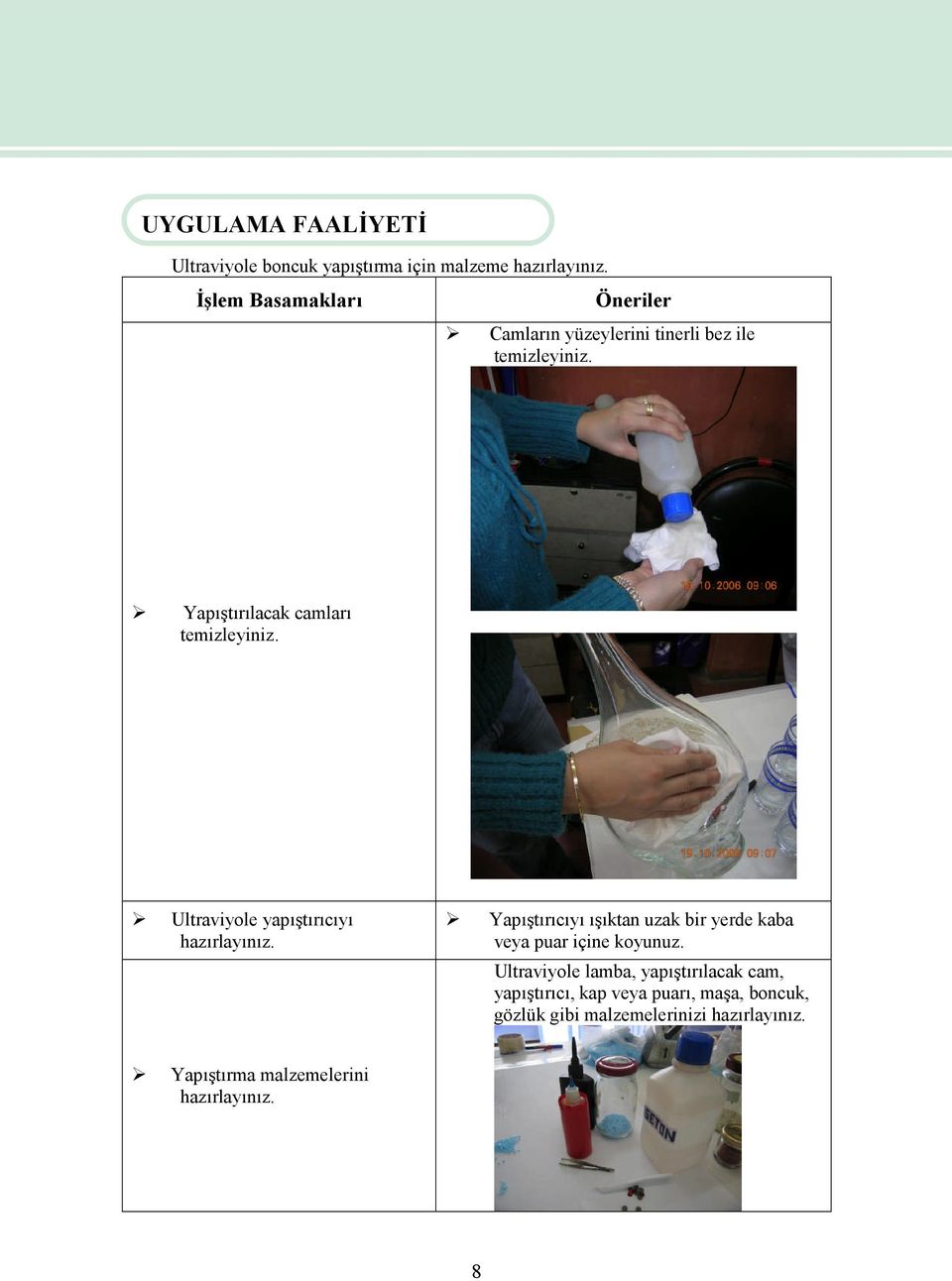 Ultraviyole yapıştırıcıyı hazırlayınız. Yapıştırıcıyı ışıktan uzak bir yerde kaba veya puar içine koyunuz.