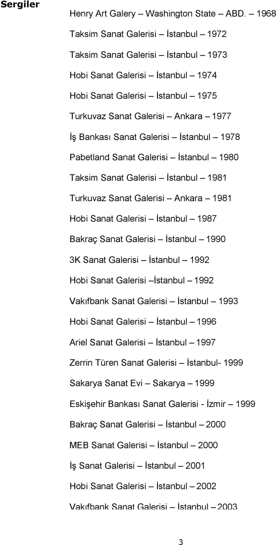 Galerisi İstanbul 1978 Pabetland Sanat Galerisi İstanbul 1980 Taksim Sanat Galerisi İstanbul 1981 Turkuvaz Sanat Galerisi Ankara 1981 Hobi Sanat Galerisi İstanbul 1987 Bakraç Sanat Galerisi İstanbul