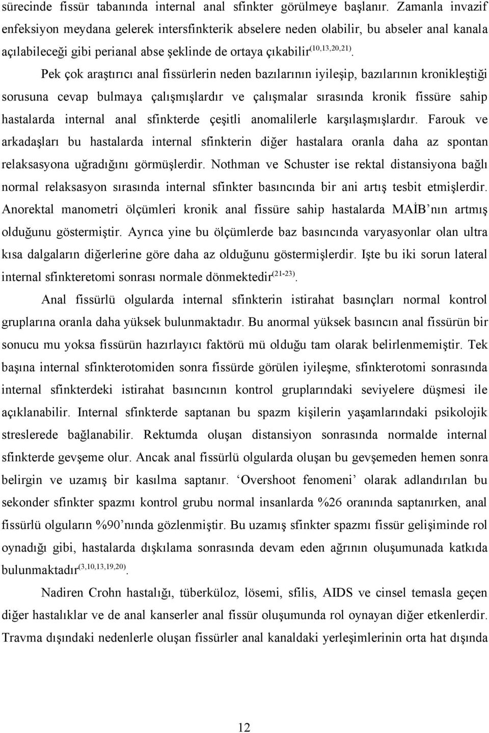 Pek çok araştırıcı anal fissürlerin neden bazılarının iyileşip, bazılarının kronikleştiği sorusuna cevap bulmaya çalışmışlardır ve çalışmalar sırasında kronik fissüre sahip hastalarda internal anal