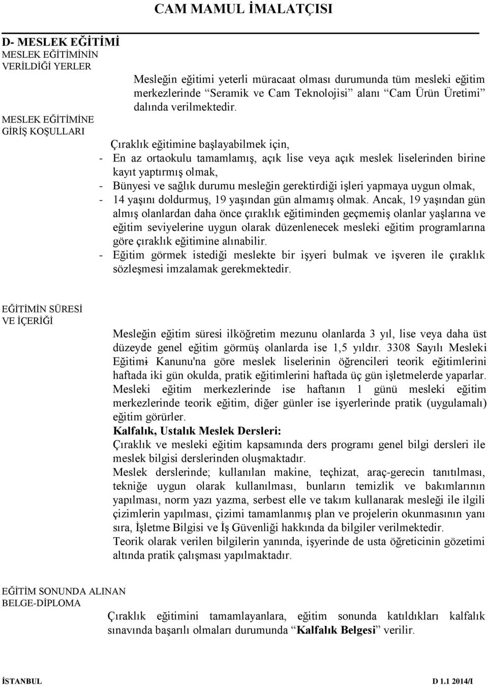 MESLEK EĞİTİMİNE GİRİŞ KOŞULLARI Çıraklık eğitimine başlayabilmek için, - En az ortaokulu tamamlamış, açık lise veya açık meslek liselerinden birine kayıt yaptırmış olmak, - Bünyesi ve sağlık durumu