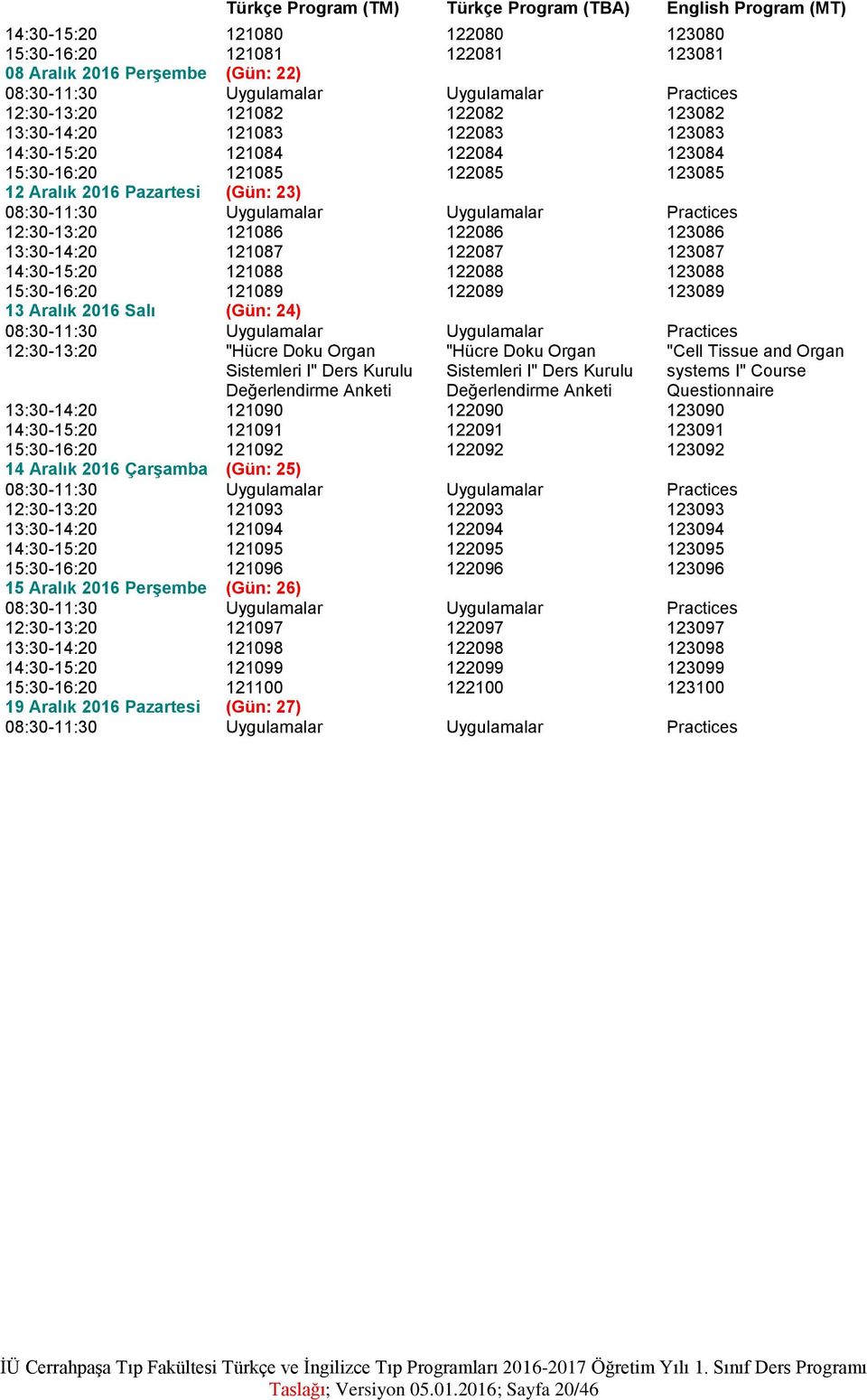 14:30-15:20 121088 122088 123088 15:30-16:20 121089 122089 123089 13 Aralık 2016 Salı (Gün: 24) 12:30-13:20 "Hücre Doku Organ Sistemleri I" Ders Kurulu Değerlendirme Anketi "Hücre Doku Organ