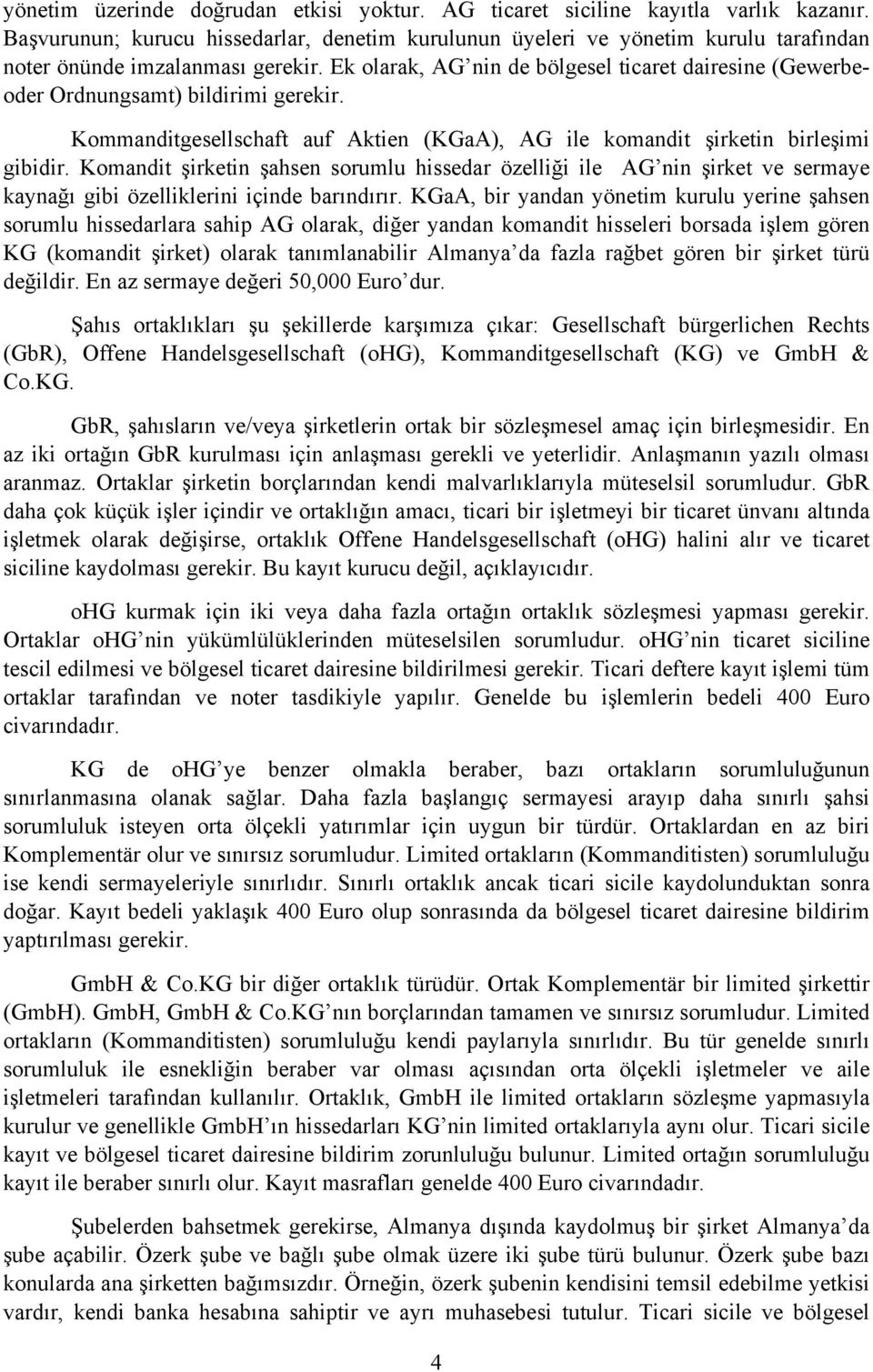 Ek olarak, AG nin de bölgesel ticaret dairesine (Gewerbeoder Ordnungsamt) bildirimi gerekir. Kommanditgesellschaft auf Aktien (KGaA), AG ile komandit şirketin birleşimi gibidir.