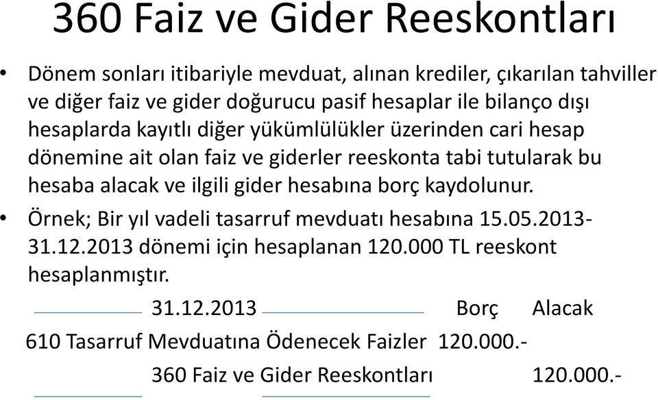 bu hesaba alacak ve ilgili gider hesabına borç kaydolunur. Örnek; Bir yıl vadeli tasarruf mevduatı hesabına 15.05.2013-31.12.