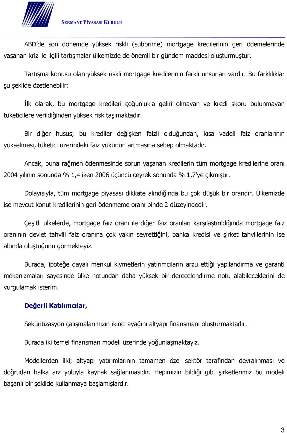 Bu farklılıklar şu şekilde özetlenebilir: İlk olarak, bu mortgage kredileri çoğunlukla geliri olmayan ve kredi skoru bulunmayan tüketicilere verildiğinden yüksek risk taşımaktadır.