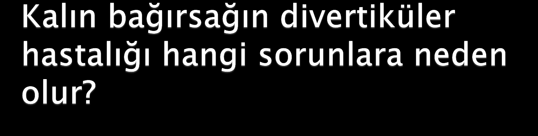 1. Divertikülit: Kalın bağırsak divertiküllerinin iltihaplanması divertikülit olarak adlandırılır. Kendisini karın ağrısı ile belli eder. 2. Kanama: Makattan kanama ile ortaya çıkar.