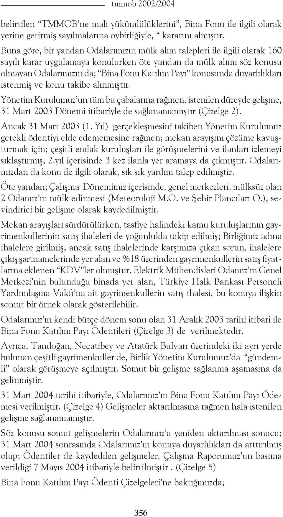 konusunda duyarlılıkları istenmiş ve konu takibe alınmıştır. Yönetim Kurulumuz un tüm bu çabalarına rağmen, istenilen düzeyde gelişme, 31 Mart 2003 Dönemi itibariyle de sağlanamamıştır (Çizelge 2).