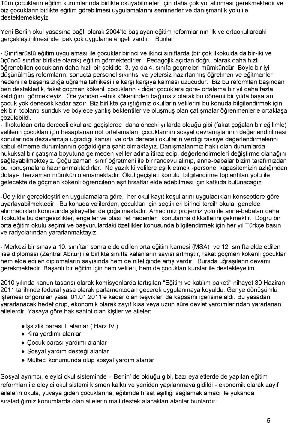 Bunlar: - Sınıflarüstü eğitim uygulaması ile çocuklar birinci ve ikinci sınıflarda (bir çok ilkokulda da bir-iki ve üçüncü sınıflar birlikte olarak) eğitim görmektedirler.