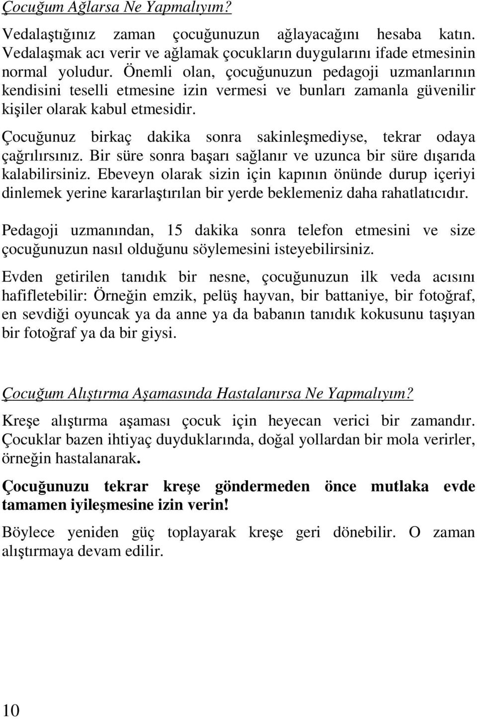 Çocuğunuz birkaç dakika sonra sakinleşmediyse, tekrar odaya çağrılırsınız. Bir süre sonra başarı sağlanır ve uzunca bir süre dışarıda kalabilirsiniz.