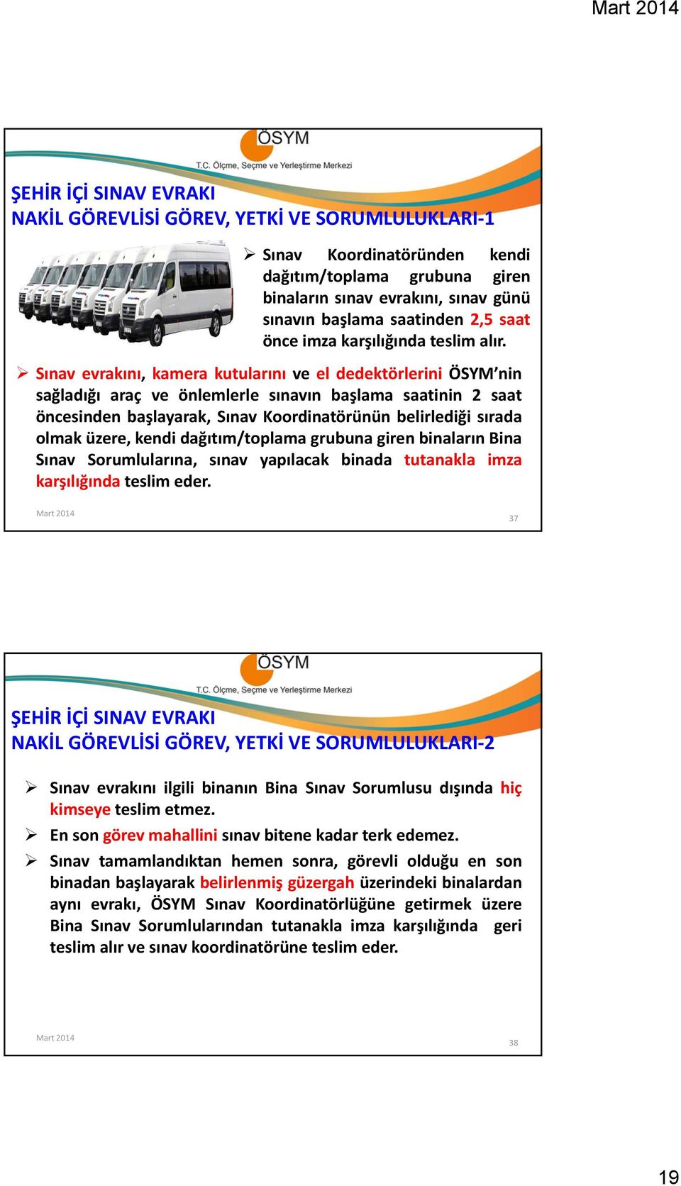 Sınav evrakını, kamera kutularını ve el dedektörlerini ÖSYM nin sağladığı araç ve önlemlerle sınavın başlama saatinin 2 saat öncesinden başlayarak, Sınav Koordinatörünün belirlediğisırada olmak