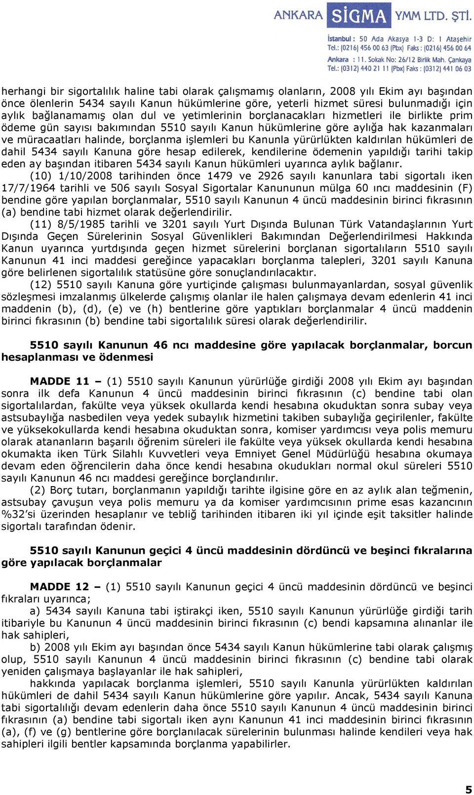 borçlanma işlemleri bu Kanunla yürürlükten kaldırılan hükümleri de dahil 5434 sayılı Kanuna göre hesap edilerek, kendilerine ödemenin yapıldığı tarihi takip eden ay başından itibaren 5434 sayılı