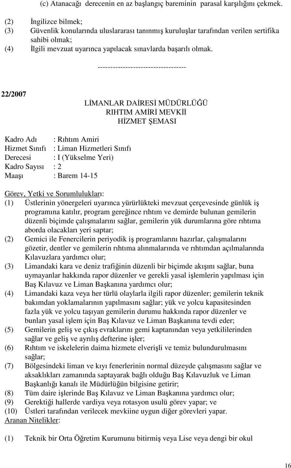 ----------------------------------- 22/2007 RIHTIM AMİRİ MEVKİİ Kadro Adı : Rıhtım Amiri Hizmet Sınıfı : Liman Hizmetleri Sınıfı Derecesi : I (Yükselme Yeri) Kadro Sayısı : 2 Maaşı : Barem 14-15 (1)