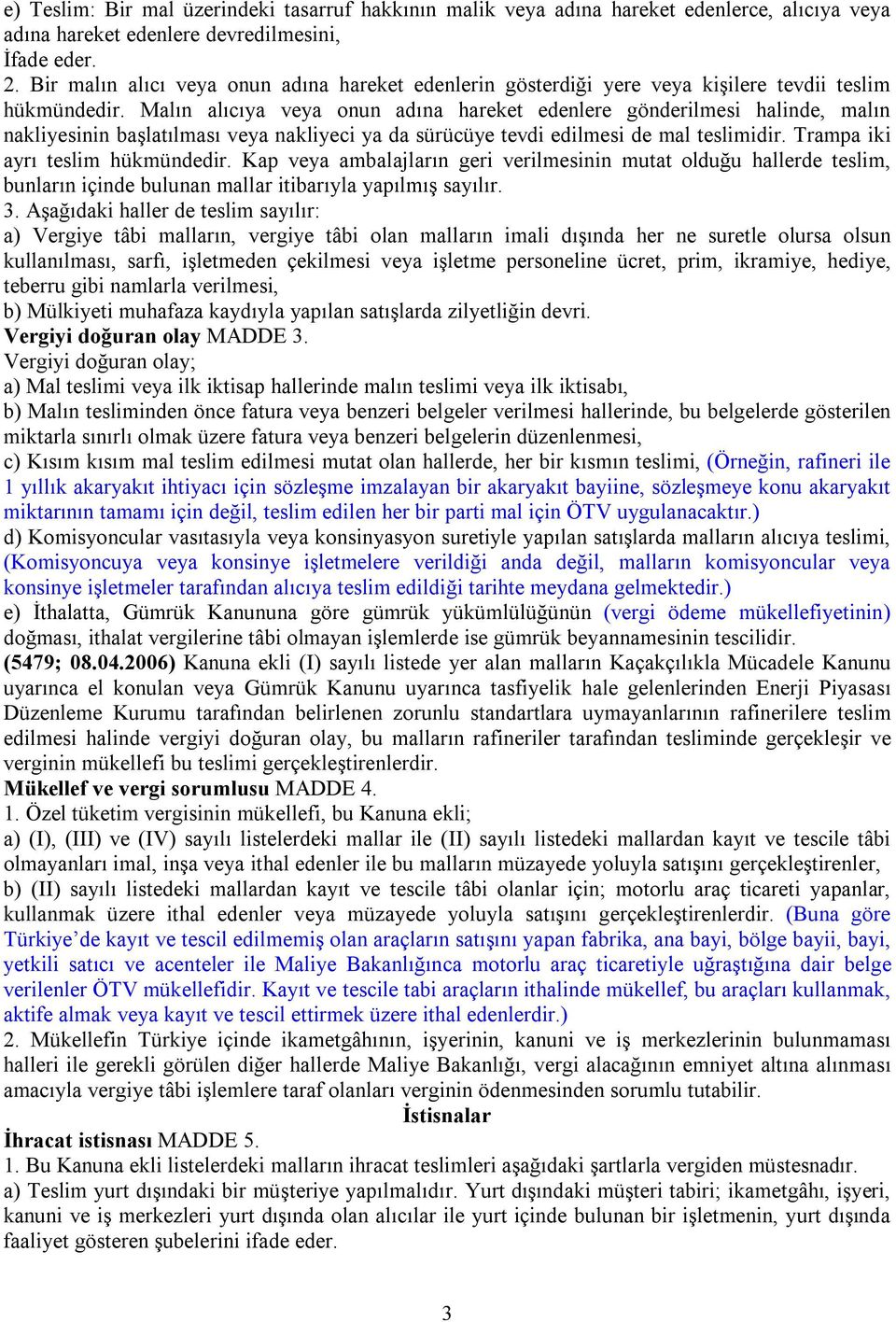 Malın alıcıya veya onun adına hareket edenlere gönderilmesi halinde, malın nakliyesinin başlatılması veya nakliyeci ya da sürücüye tevdi edilmesi de mal teslimidir. Trampa iki ayrı teslim hükmündedir.