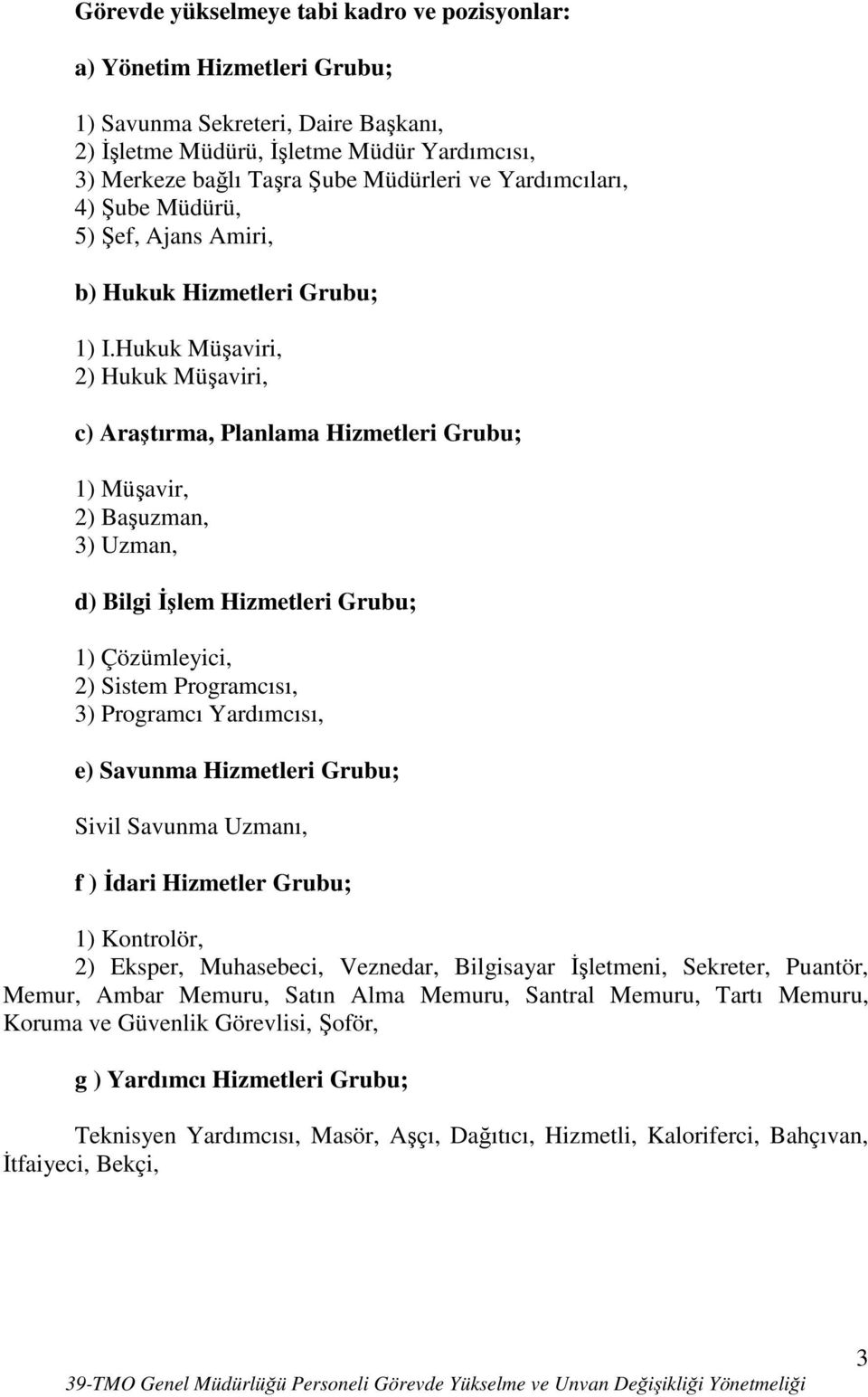 Hukuk Müşaviri, 2) Hukuk Müşaviri, c) Araştırma, Planlama Hizmetleri Grubu; 1) Müşavir, 2) Başuzman, 3) Uzman, d) Bilgi Đşlem Hizmetleri Grubu; 1) Çözümleyici, 2) Sistem Programcısı, 3) Programcı