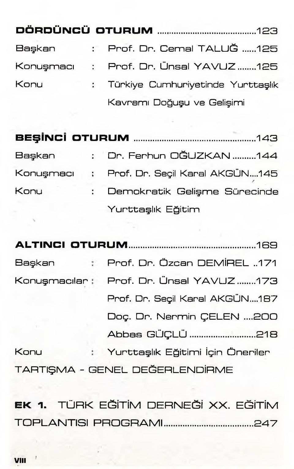 ..1 4 5 / D e m o k ra tik G e lişm e S ü re c in d e Y u rtta ş lık E ğ itim ALTINCI OTURUM...169 B a ş k a n K o n u ş m a c ıla r P ro f. D r. Ö z c a n D E M İR E L..171 P ro f. D r. Ü n s a l Y A V U Z.