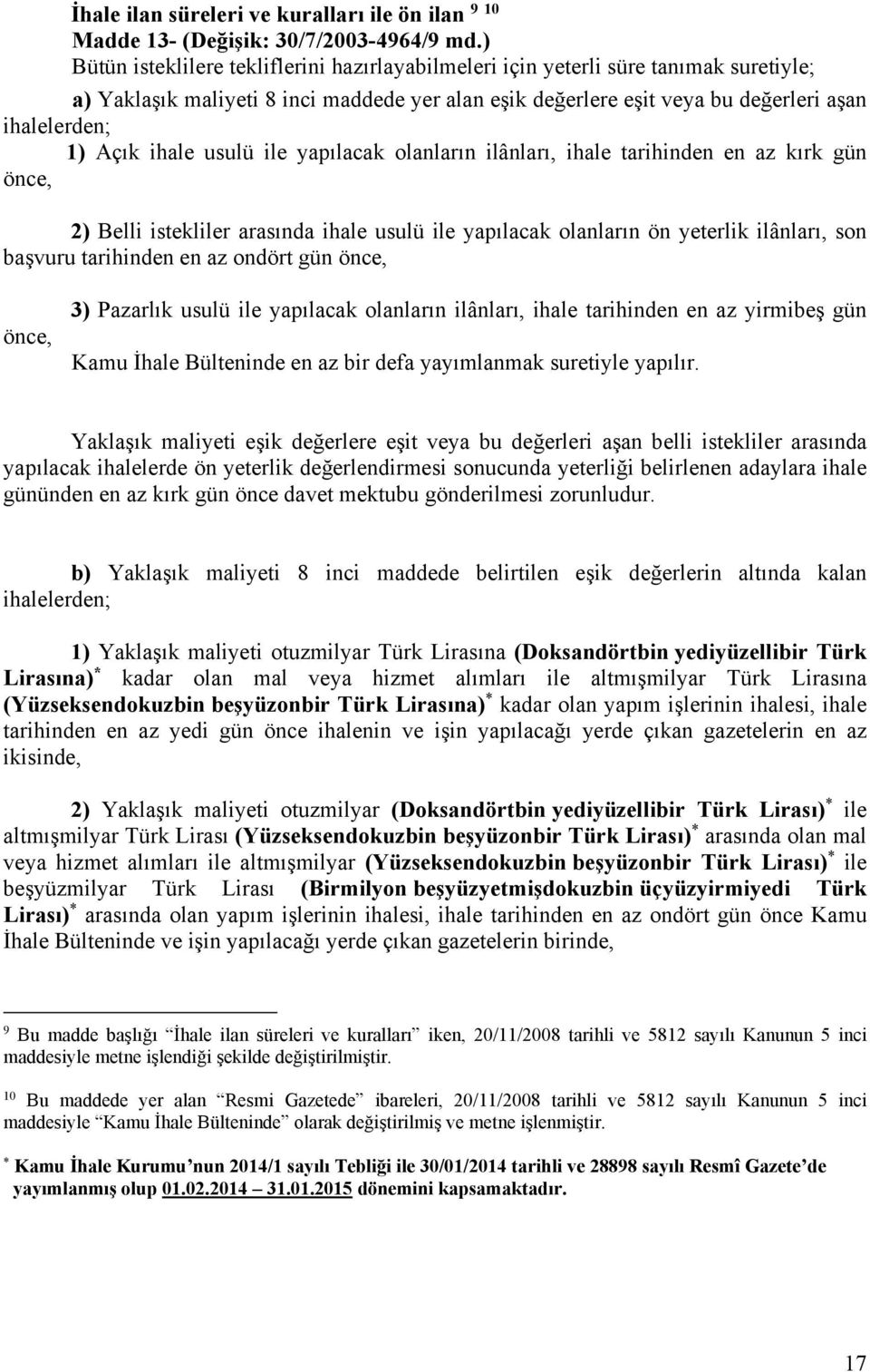 ihale usulü ile yapılacak olanların ilânları, ihale tarihinden en az kırk gün önce, 2) Belli istekliler arasında ihale usulü ile yapılacak olanların ön yeterlik ilânları, son başvuru tarihinden en az