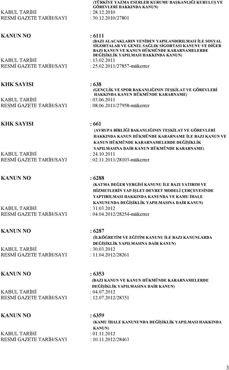 2010/27801 KANUN NO : 6111 (BAZI ALACAKLARIN YENİDEN YAPILANDIRILMASI İLE SOSYAL SİGORTALAR VE GENEL SAĞLIK SİGORTASI KANUNU VE DİĞER BAZI KANUN VE KANUN HÜKMÜNDE KARARNAMELERDE DEĞİŞİKLİK YAPILMASI