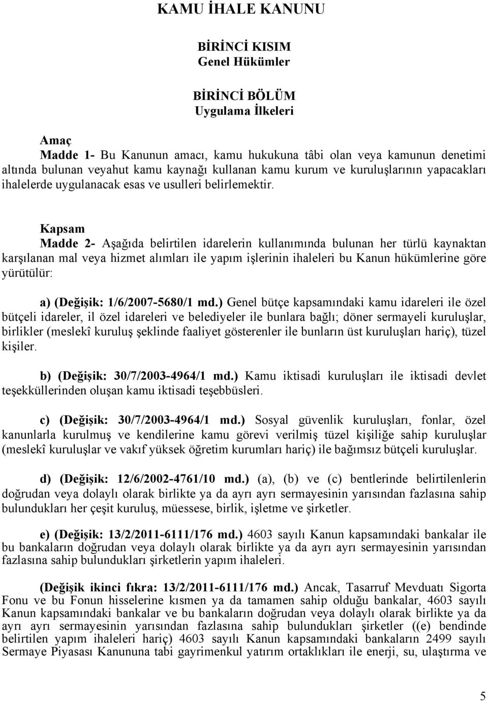 Kapsam Madde 2- Aşağıda belirtilen idarelerin kullanımında bulunan her türlü kaynaktan karşılanan mal veya hizmet alımları ile yapım işlerinin ihaleleri bu Kanun hükümlerine göre yürütülür: a)