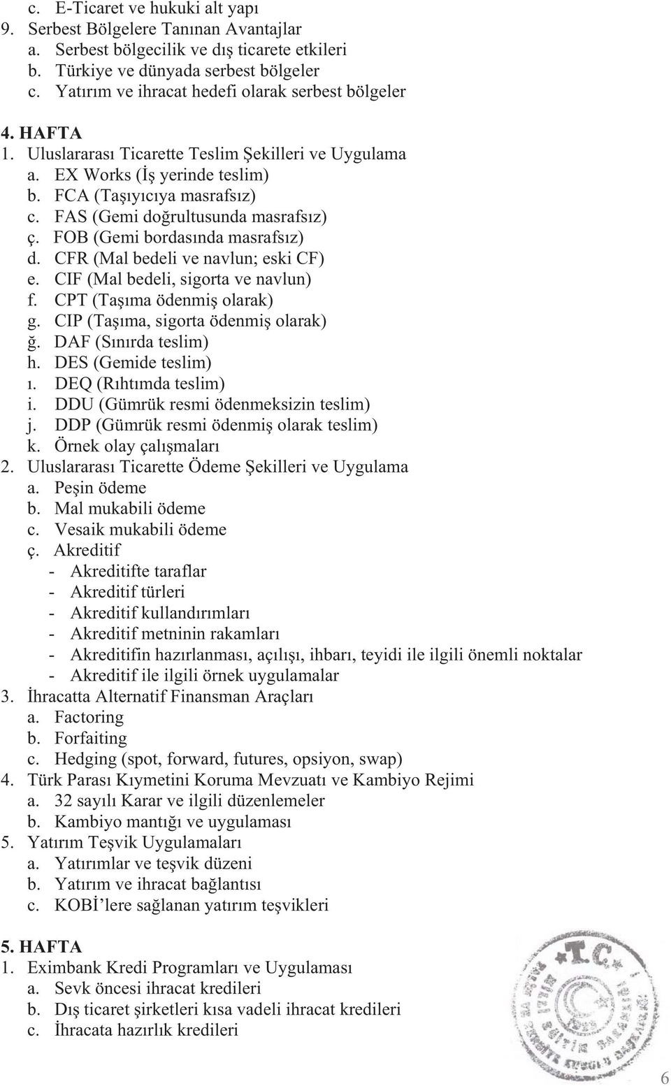 FAS (Gemi do rultusunda masrafs z) ç. FOB (Gemi bordas nda masrafs z) d. CFR (Mal bedeli ve navlun; eski CF) e. CIF (Mal bedeli, sigorta ve navlun) f. CPT (Ta ma ödenmi olarak) g.