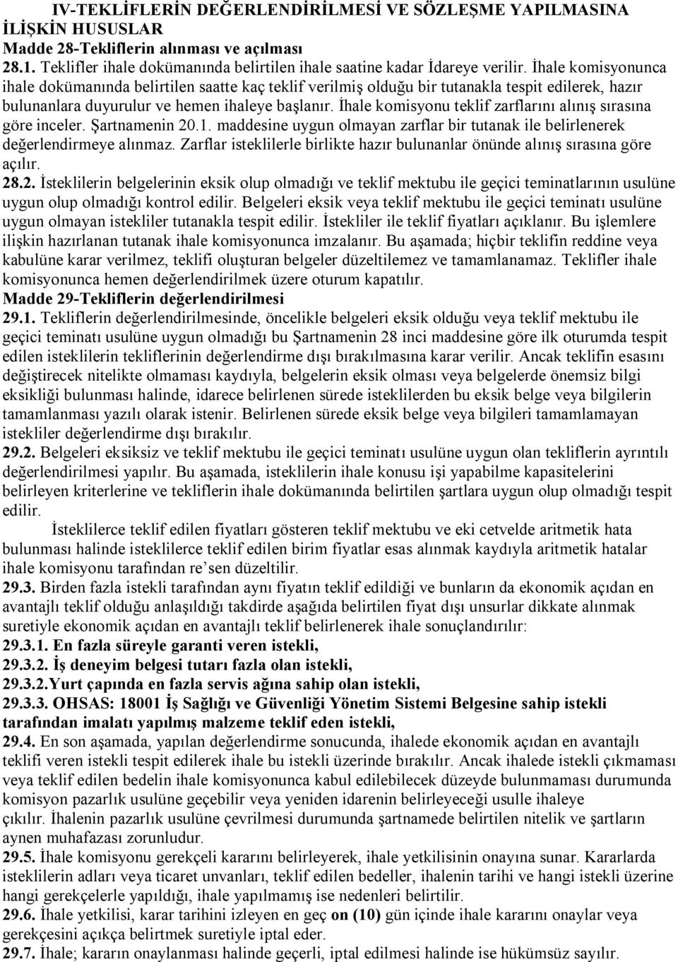 İhale komisyonu teklif zarflarını alınış sırasına göre inceler. Şartnamenin 20.1. maddesine uygun olmayan zarflar bir tutanak ile belirlenerek değerlendirmeye alınmaz.