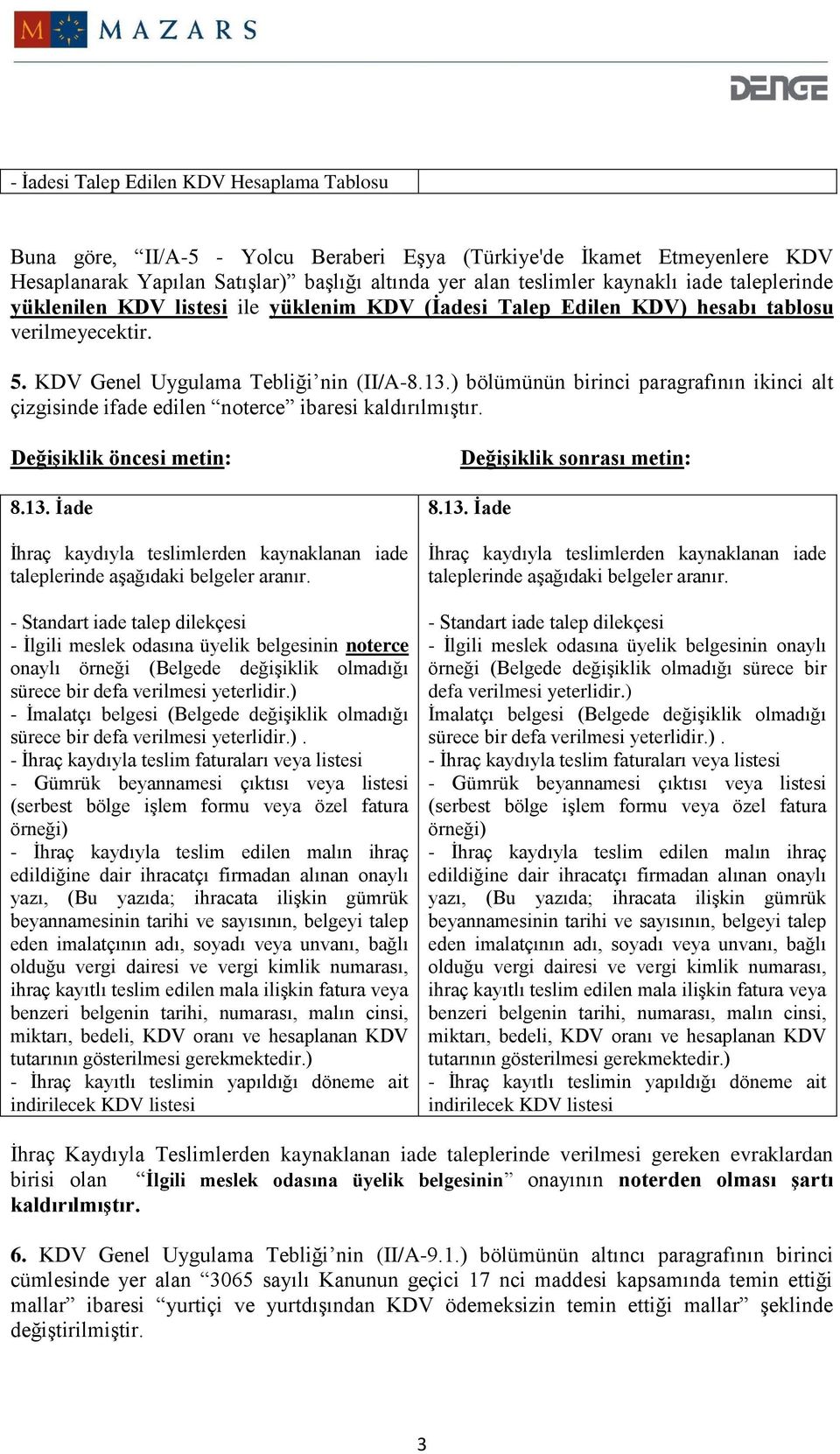 ) bölümünün birinci paragrafının ikinci alt çizgisinde ifade edilen noterce ibaresi kaldırılmıştır. 8.13. İade İhraç kaydıyla teslimlerden kaynaklanan iade taleplerinde aşağıdaki belgeler aranır.