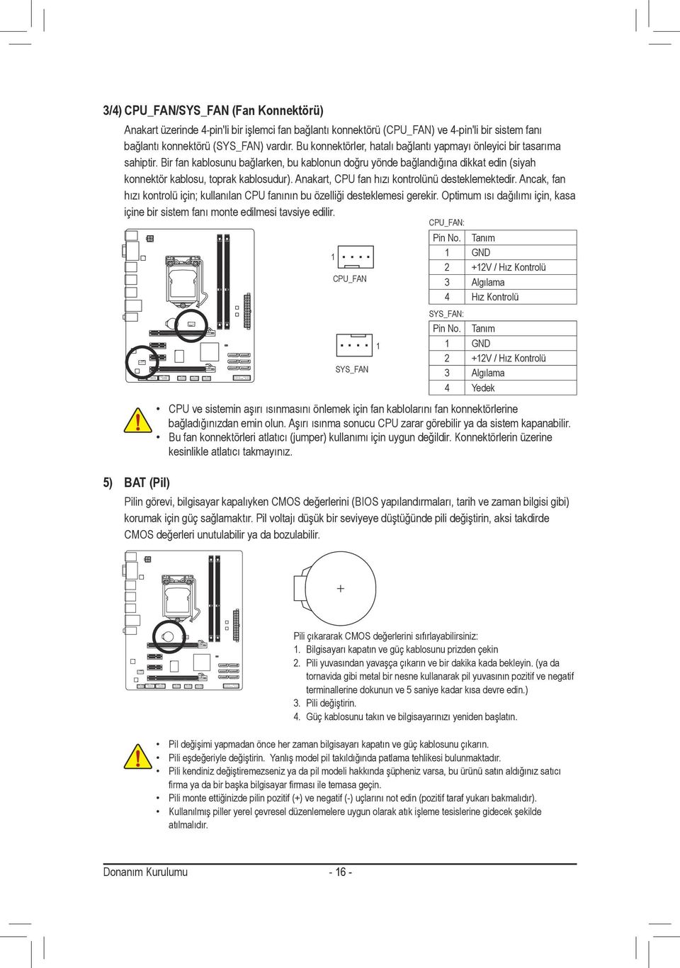 Anakart, CPU fan hızı kontrolünü desteklemektedir. Ancak, fan hızı kontrolü için; kullanılan CPU fanının bu özelliği desteklemesi gerekir.