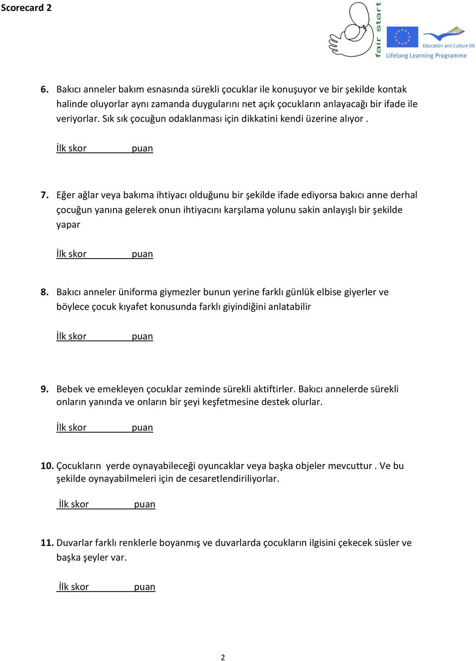 Eğer ağlar veya bakıma ihtiyacı olduğunu bir şekilde ifade ediyorsa bakıcı anne derhal çocuğun yanına gelerek onun ihtiyacını karşılama yolunu sakin anlayışlı bir şekilde yapar 8.