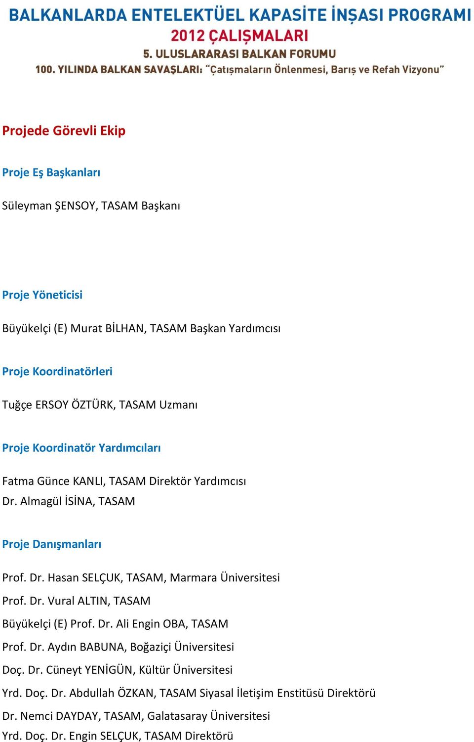 Dr. Vural ALTIN, TASAM Büyükelçi (E) Prof. Dr. Ali Engin OBA, TASAM Prof. Dr. Aydın BABUNA, Boğaziçi Üniversitesi Doç. Dr. Cüneyt YENİGÜN, Kültür Üniversitesi Yrd. Doç. Dr. Abdullah ÖZKAN, TASAM Siyasal İletişim Enstitüsü Direktörü Dr.