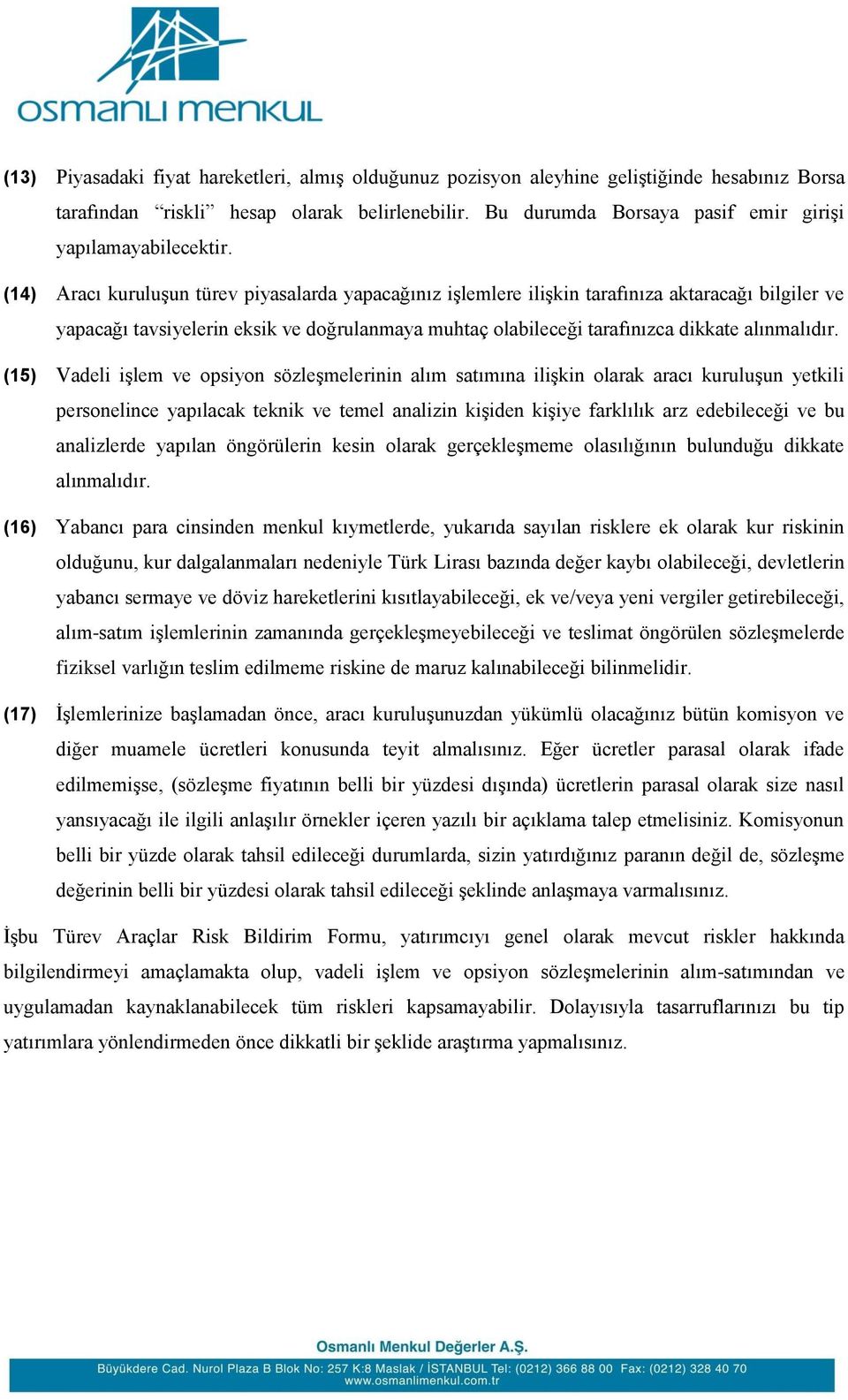 (14) Aracı kuruluşun türev piyasalarda yapacağınız işlemlere ilişkin tarafınıza aktaracağı bilgiler ve yapacağı tavsiyelerin eksik ve doğrulanmaya muhtaç olabileceği tarafınızca dikkate alınmalıdır.