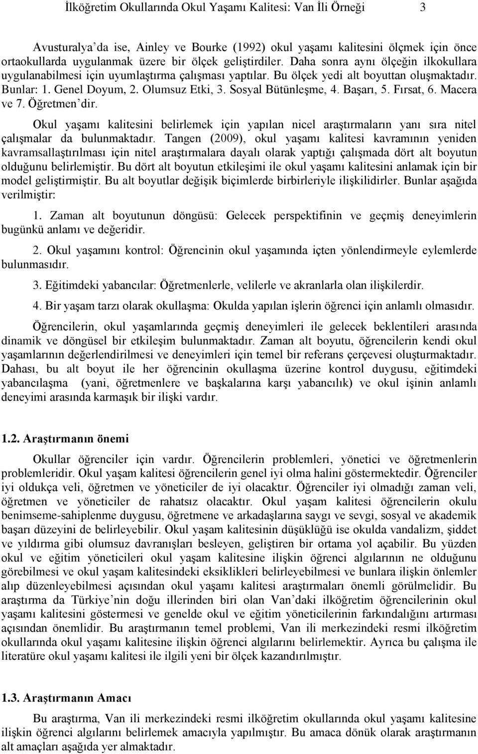 Sosyal Bütünleşme, 4. Başarı, 5. Fırsat, 6. Macera ve 7. Öğretmen dir. Okul yaşamı kalitesini belirlemek için yapılan nicel araştırmaların yanı sıra nitel çalışmalar da bulunmaktadır.