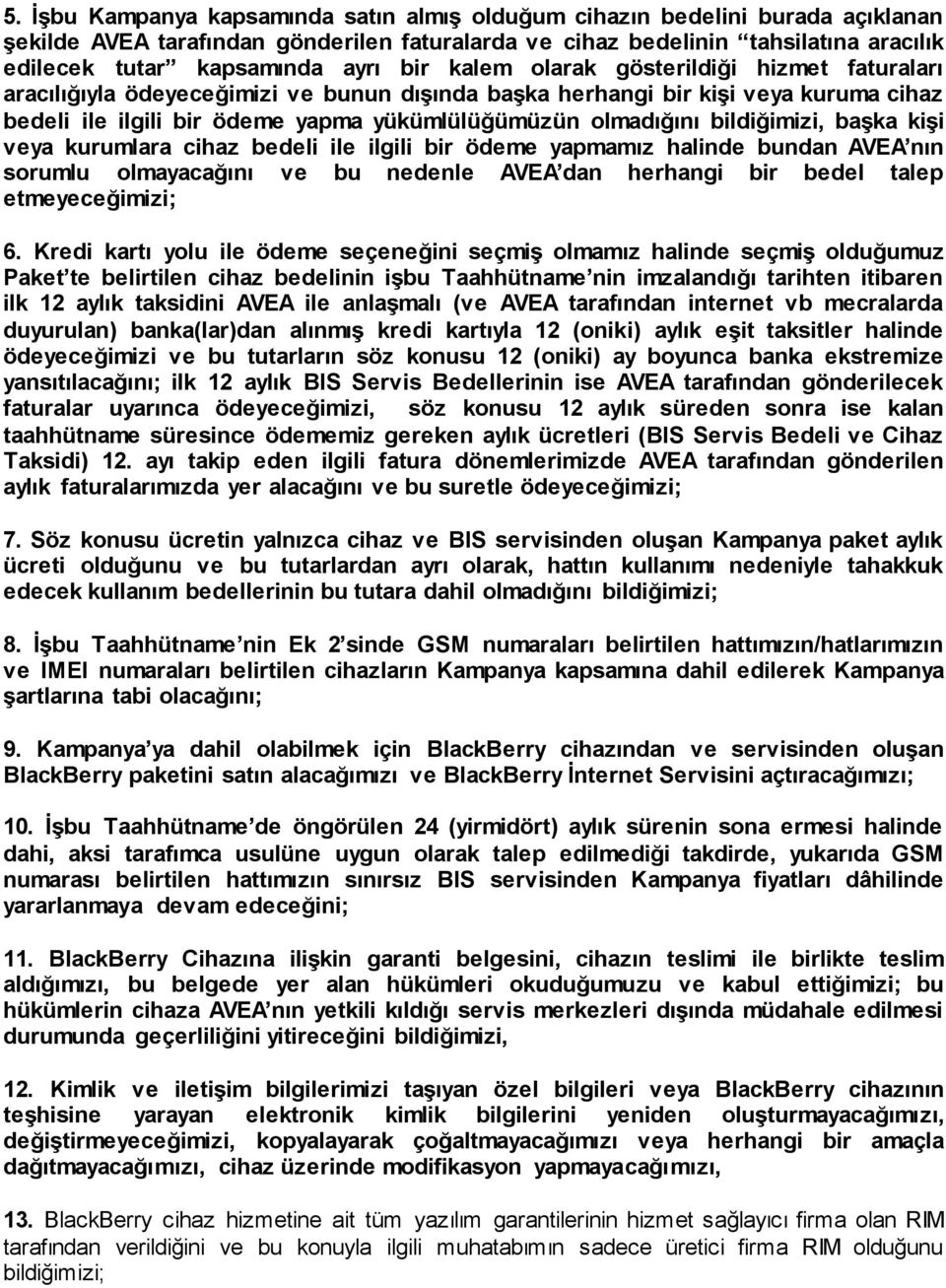 bildiğimizi, başka kişi veya kurumlara cihaz bedeli ile ilgili bir ödeme yapmamız halinde bundan AVEA nın sorumlu olmayacağını ve bu nedenle AVEA dan herhangi bir bedel talep etmeyeceğimizi; 6.