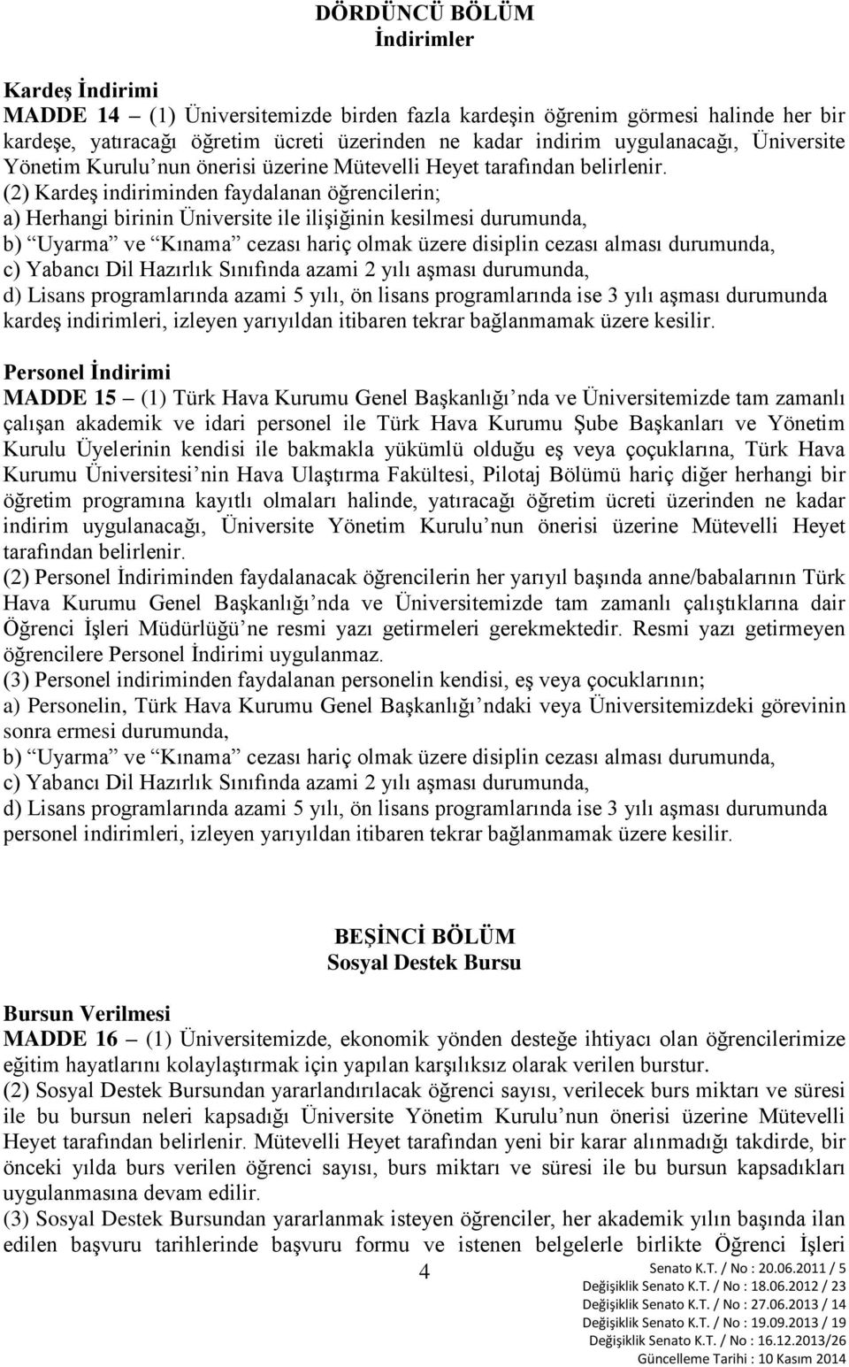 (2) Kardeş indiriminden faydalanan öğrencilerin; a) Herhangi birinin Üniversite ile ilişiğinin kesilmesi durumunda, b) Uyarma ve Kınama cezası hariç olmak üzere disiplin cezası alması durumunda, c)