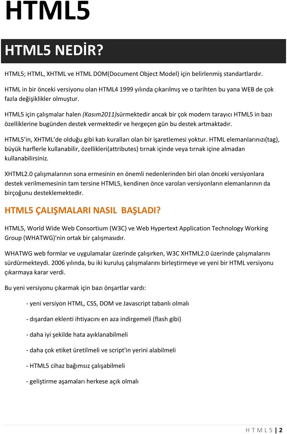 HTML5 için çalışmalar halen (Kasım2011)sürmektedir ancak bir çok modern tarayıcı HTML5 in bazı özelliklerine bugünden destek vermektedir ve hergeçen gün bu destek artmaktadır.