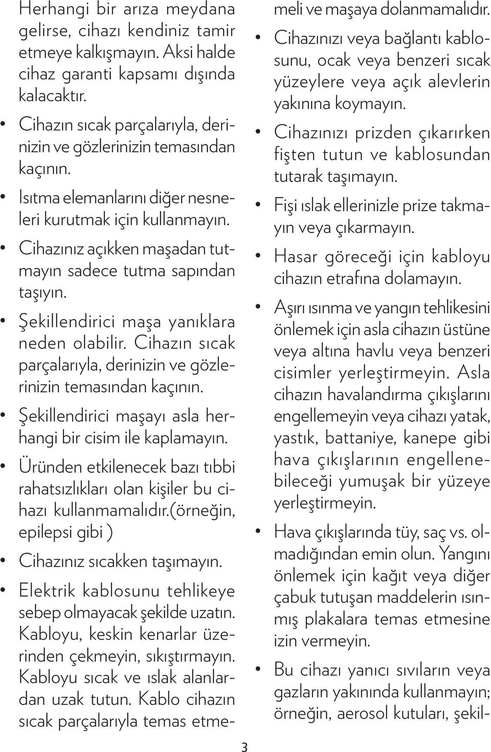 Cihazınız açıkken maşadan tutmayın sadece tutma sapından taşıyın. Şekillendirici maşa yanıklara neden olabilir. Cihazın sıcak parçalarıyla, derinizin ve gözlerinizin temasından kaçının.