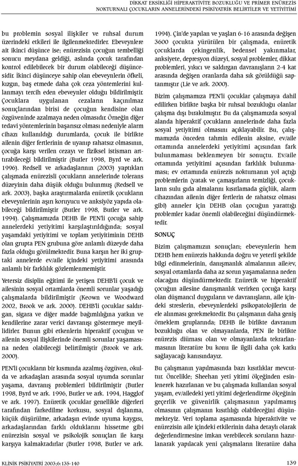 Ýkinci düþünceye sahip olan ebeveynlerin öfkeli, kýzgýn, baþ etmede daha çok ceza yöntemlerini kullanmayý tercih eden ebeveynler olduðu bildirilmiþtir.