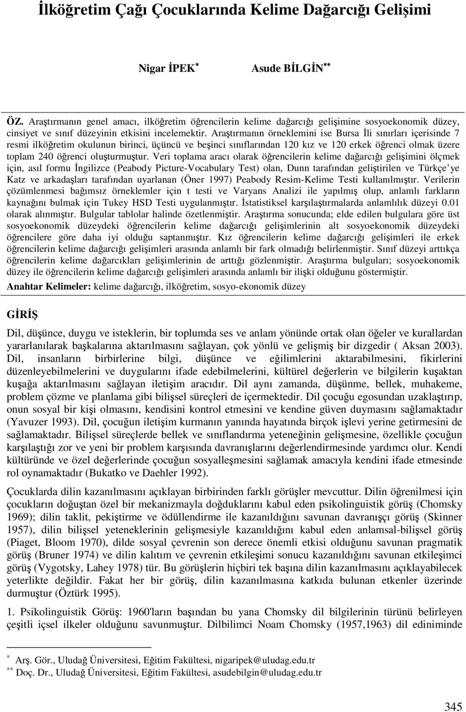 Aratırmanın örneklemini ise Bursa li sınırları içerisinde 7 resmi ilköretim okulunun birinci, üçüncü ve beinci sınıflarından 120 kız ve 120 erkek örenci olmak üzere toplam 240 örenci oluturmutur.