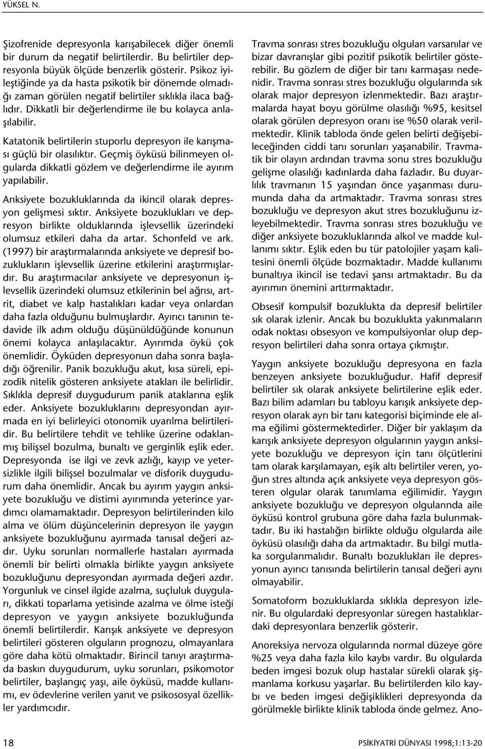 Katatonik belirtilerin stuporlu depresyon ile karýþmasý güçlü bir olasýlýktýr. Geçmiþ öyküsü bilinmeyen olgularda dikkatli gözlem ve deðerlendirme ile ayýrým yapýlabilir.