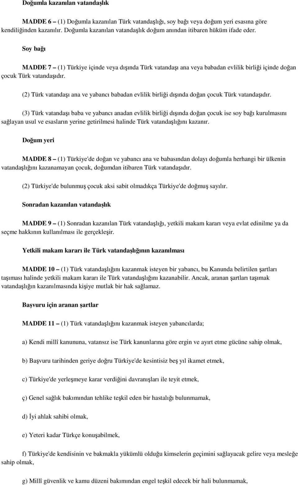 Soy bağı MADDE 7 (1) Türkiye içinde veya dışında Türk vatandaşı ana veya babadan evlilik birliği içinde doğan çocuk Türk vatandaşıdır.