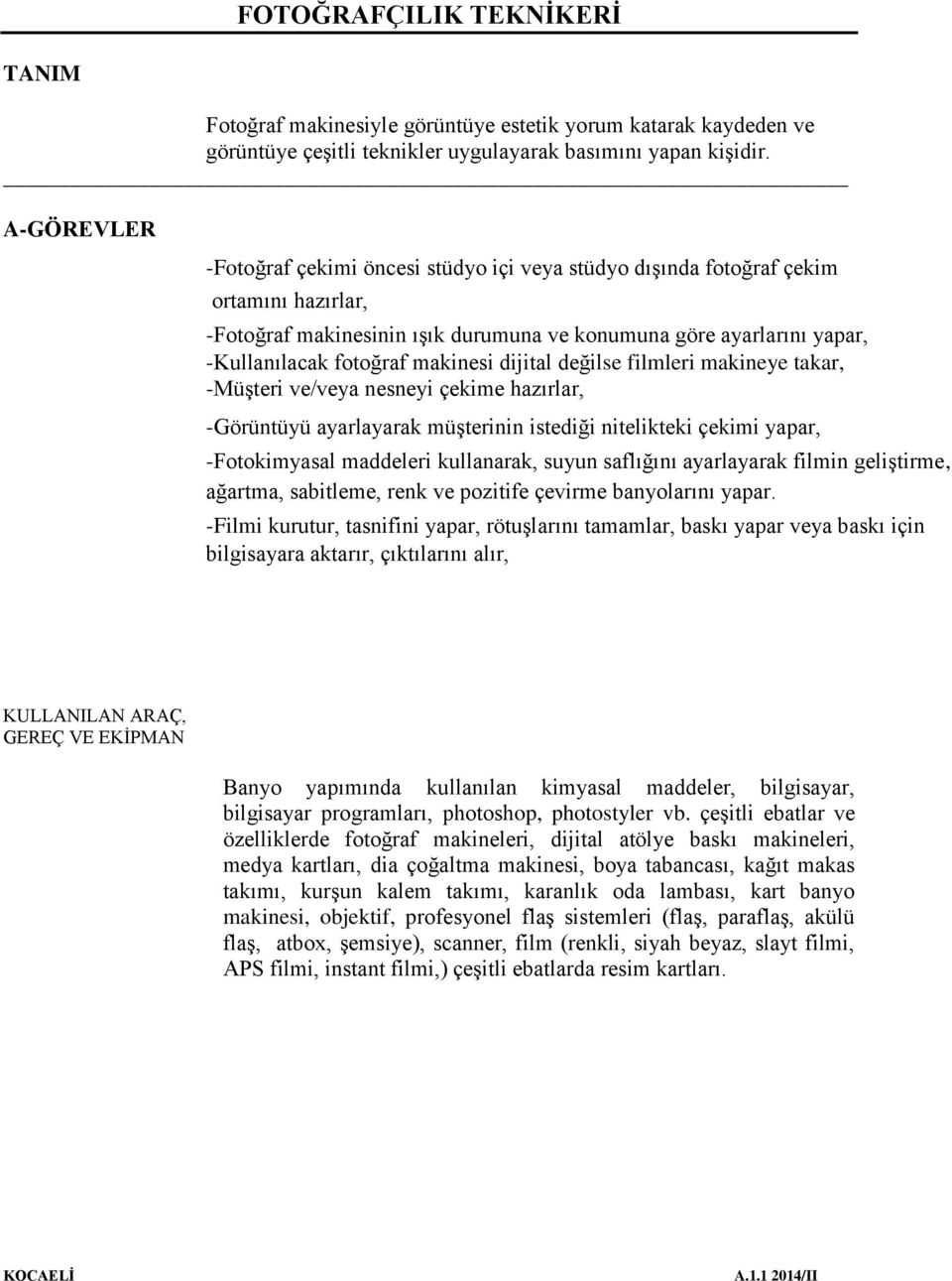 makinesi dijital değilse filmleri makineye takar, -Müşteri ve/veya nesneyi çekime hazırlar, -Görüntüyü ayarlayarak müşterinin istediği nitelikteki çekimi yapar, -Fotokimyasal maddeleri kullanarak,