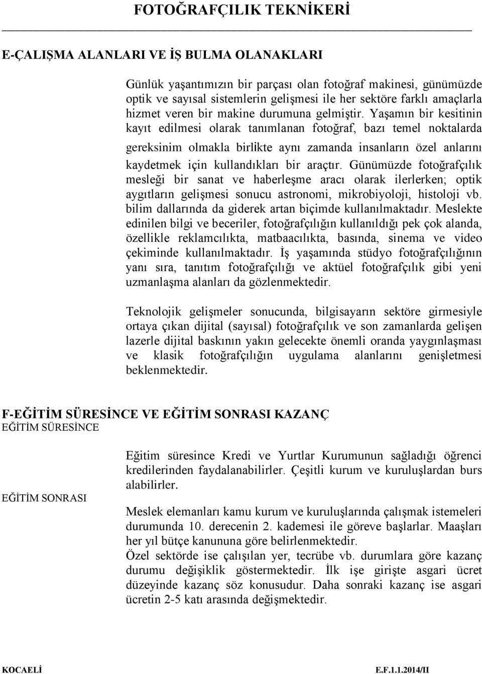 Yaşamın bir kesitinin kayıt edilmesi olarak tanımlanan fotoğraf, bazı temel noktalarda gereksinim olmakla birlikte aynı zamanda insanların özel anlarını kaydetmek için kullandıkları bir araçtır.