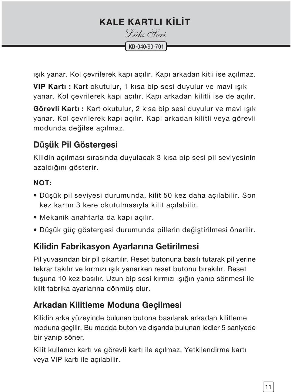 Düflük Pil Göstergesi Kilidin açılması sırasında duyulacak 3 kısa bip sesi pil seviyesinin azaldı ını gösterir. NOT: Düflük pil seviyesi durumunda, kilit 50 kez daha açılabilir.