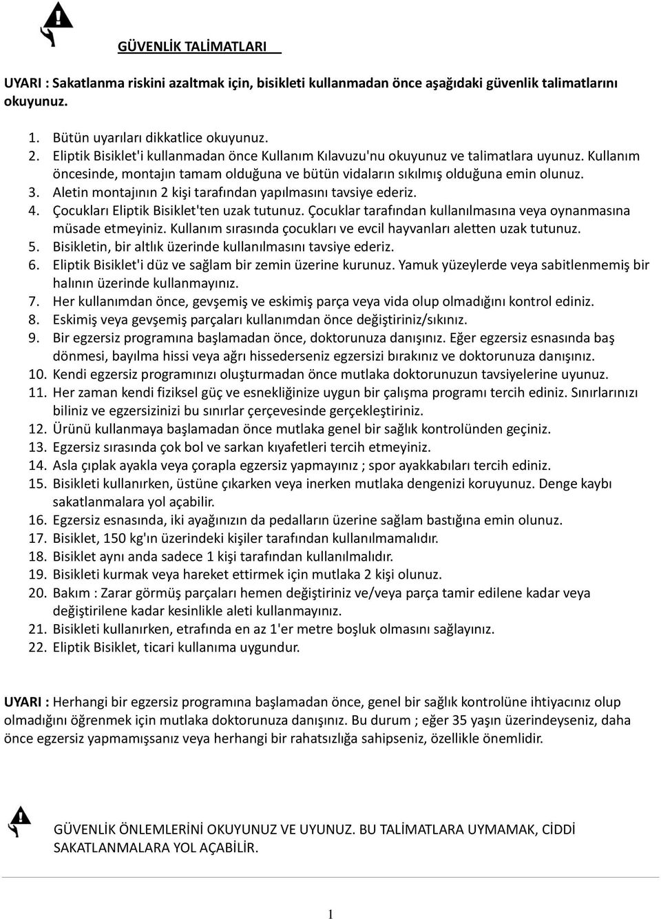 Aletin montajının 2 kişi tarafından yapılmasını tavsiye ederiz. 4. Çocukları Eliptik Bisiklet'ten uzak tutunuz. Çocuklar tarafından kullanılmasına veya oynanmasına müsade etmeyiniz.