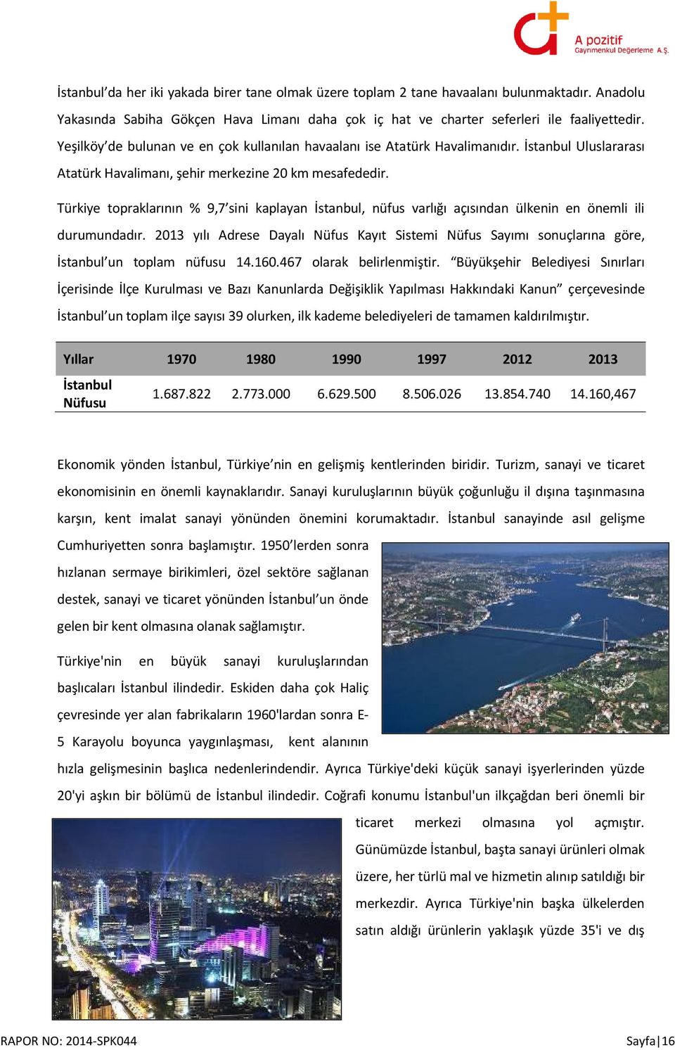 Türkiye topraklarının % 9,7 sini kaplayan İstanbul, nüfus varlığı açısından ülkenin en önemli ili durumundadır.