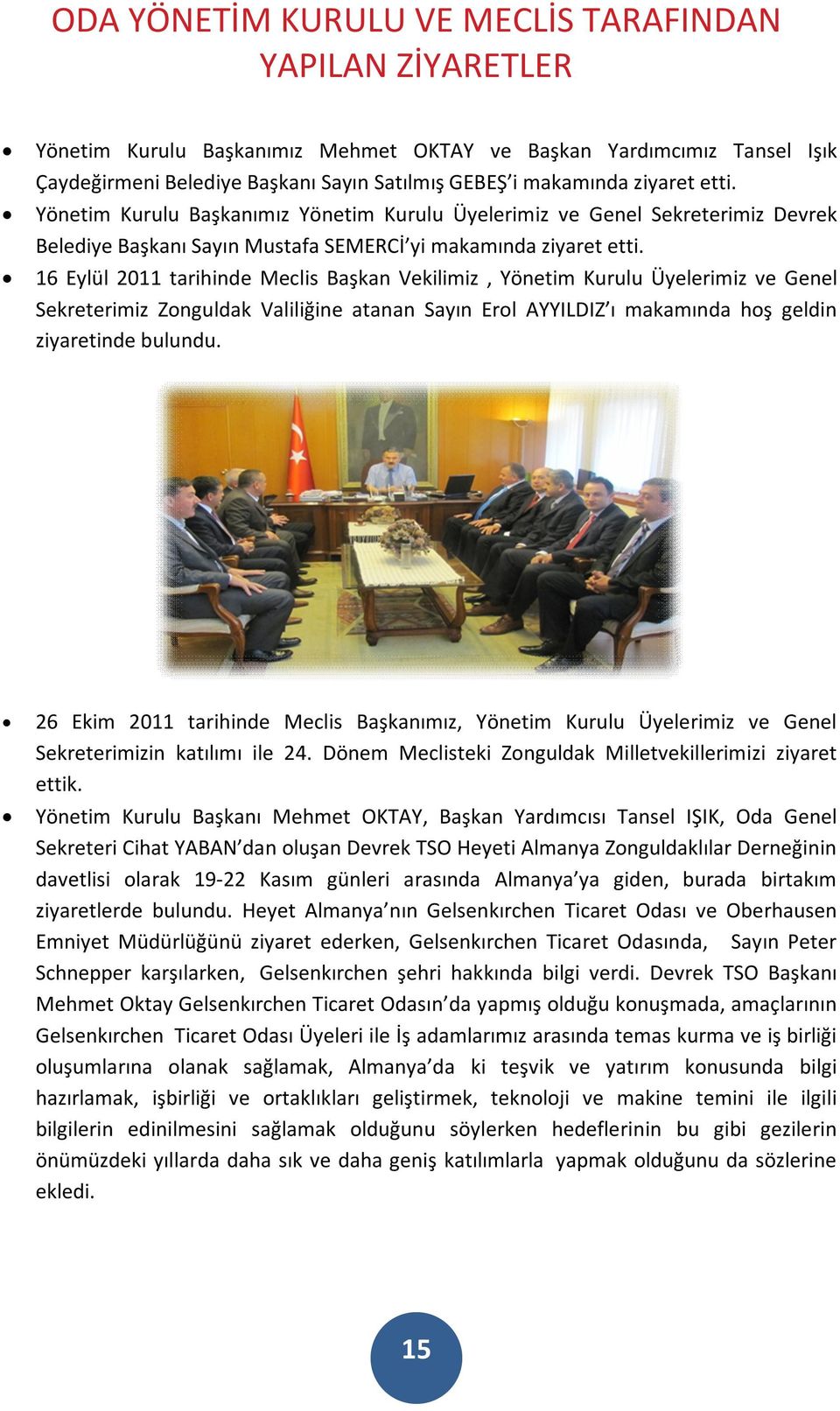 16 Eylül 2011 tarihinde Meclis Başkan Vekilimiz, Yönetim Kurulu Üyelerimiz ve Genel Sekreterimiz Zonguldak Valiliğine atanan Sayın Erol AYYILDIZ ı makamında hoş geldin ziyaretinde bulundu.
