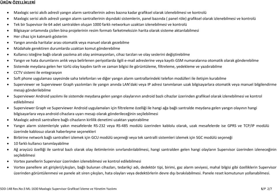 Bilgisayar ortamında çizilen bina projelerinin resim formatı farketmeksizin harita olarak sisteme aktarılabilmesi Her cihaz için katmanlı gösterim Yangın anında haritalar arası otomatik veya manuel