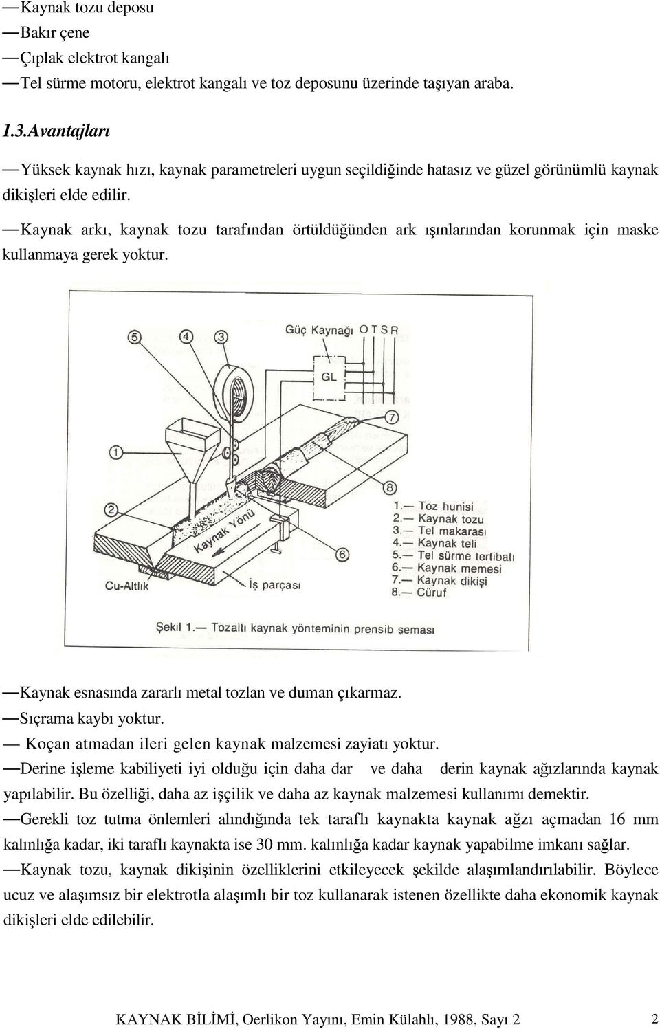 Kaynak arkı, kaynak tozu tarafından örtüldüğünden ark ışınlarından korunmak için maske kullanmaya gerek yoktur. Kaynak esnasında zararlı metal tozlan ve duman çıkarmaz. Sıçrama kaybı yoktur.