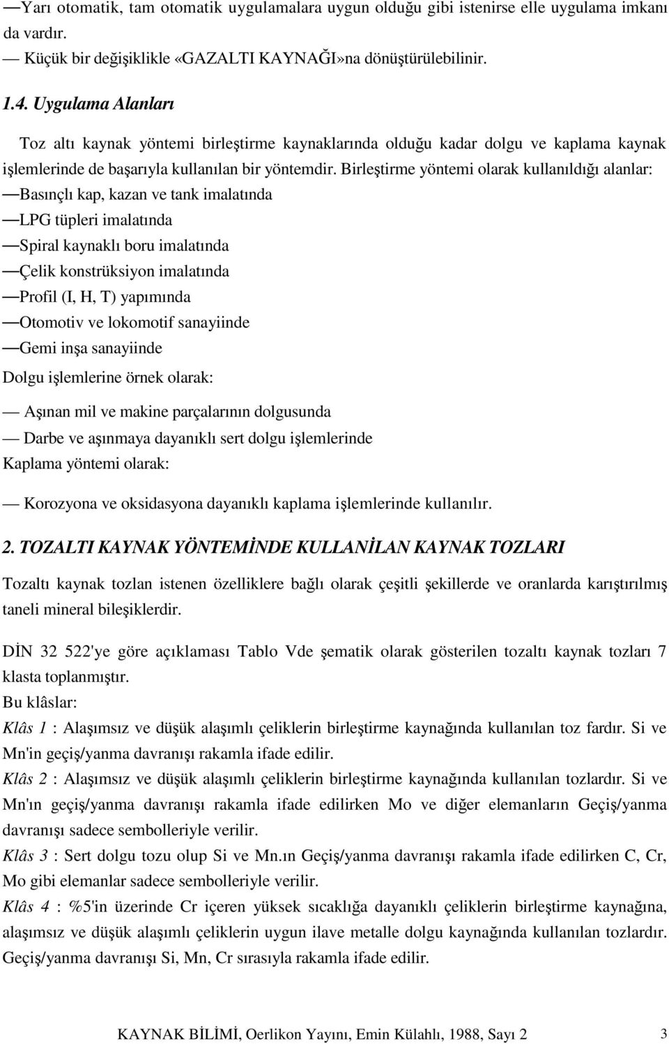 Birleştirme yöntemi olarak kullanıldığı alanlar: Basınçlı kap, kazan ve tank imalatında LPG tüpleri imalatında Spiral kaynaklı boru imalatında Çelik konstrüksiyon imalatında Profil (I, H, T)