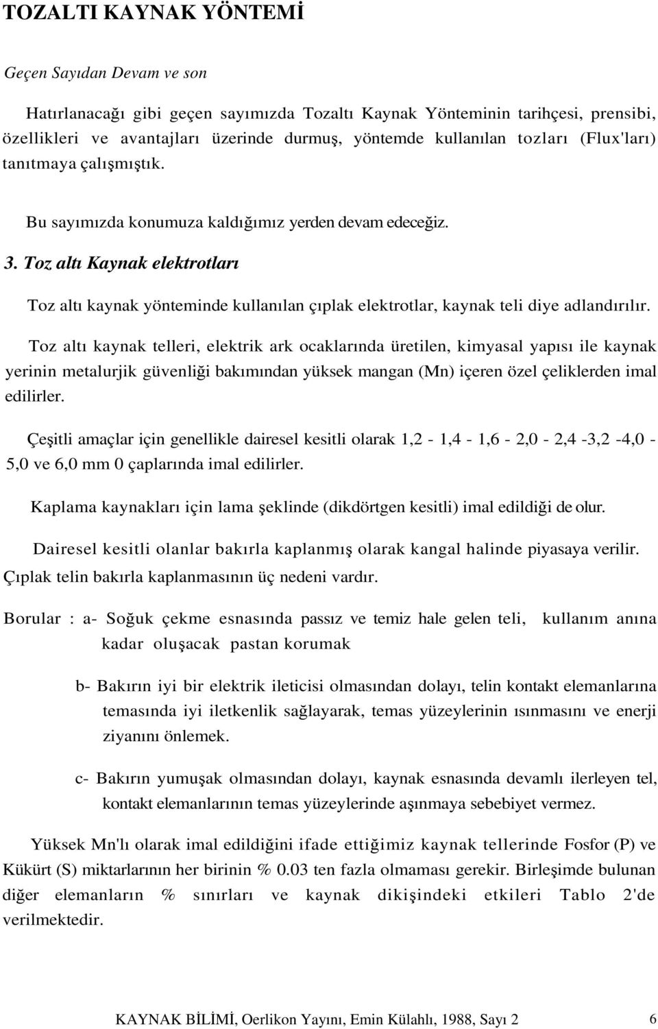 Toz altı Kaynak elektrotları Toz altı kaynak yönteminde kullanılan çıplak elektrotlar, kaynak teli diye adlandırılır.