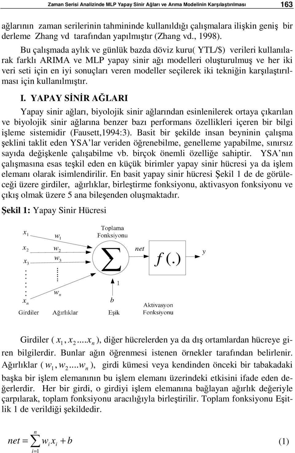 Bu çalışmada aylık ve günlük bazda döviz kuru( YTL/$) verileri kullanılarak farklı ARIMA ve MLP yapay sinir ağı modelleri oluşturulmuş ve her iki veri seti için en iyi sonuçları veren modeller