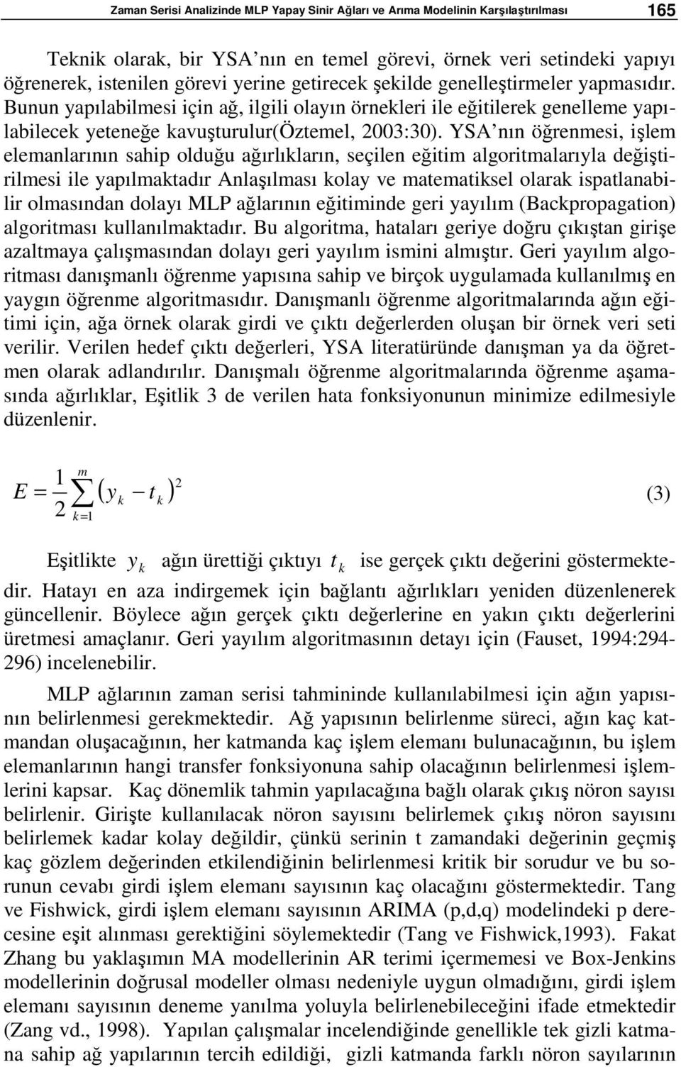 YSA nın öğrenmesi, işlem elemanlarının sahip olduğu ağırlıkların, seçilen eğitim algoritmalarıyla değiştirilmesi ile yapılmaktadır Anlaşılması kolay ve matematiksel olarak ispatlanabilir olmasından