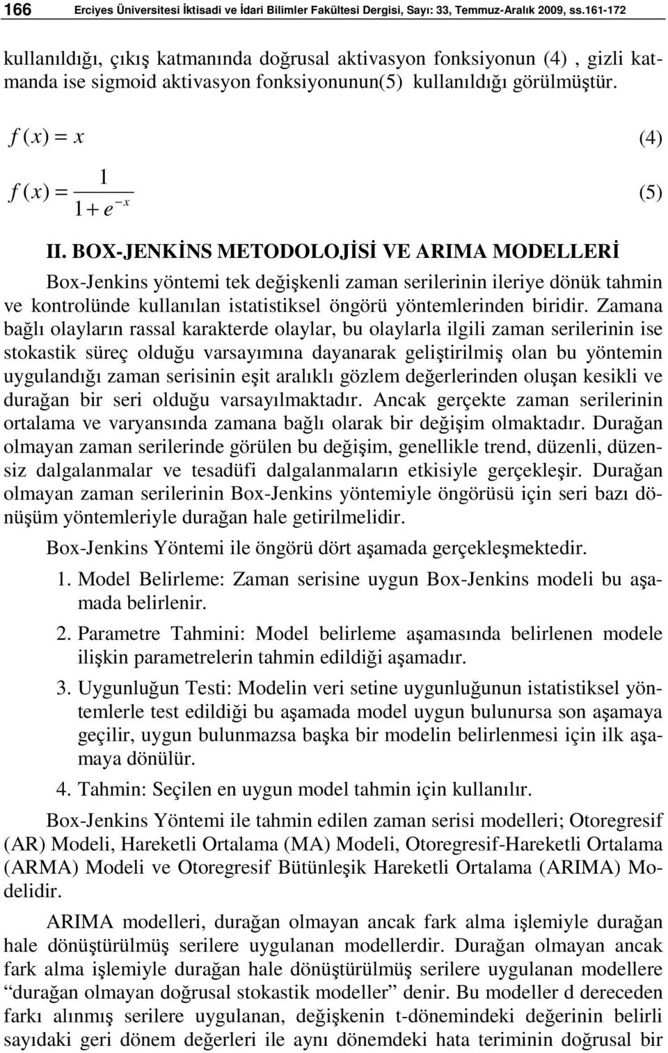 BOX-JENKİNS METODOLOJİSİ VE ARIMA MODELLERİ Box-Jenkins yöntemi tek değişkenli zaman serilerinin ileriye dönük tahmin ve kontrolünde kullanılan istatistiksel öngörü yöntemlerinden biridir.